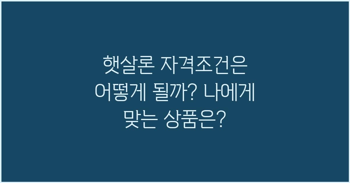 햇살론 자격조건, 나에게 맞는 상품은?