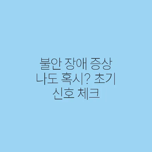 불안 장애 증상 나도 혹시? 초기 신호 체크