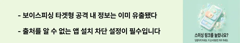 '보이스피싱 타겟형 공격 내 정보는 이미 유출됐다 / 출처를 알 수 없는 앱 설치 차단 설정이 필수입니다'라는 문구가 포함된 웹배너 이미지. 이 이미지는 대기업 해킹 정보를 활용한 타겟형 보이스피싱 트렌드와 갤럭시·아이폰별 사전 차단 설정을 시각적으로 전달하며, 블로그의 악성앱 설치 예방과 관련된 내용을 설명함