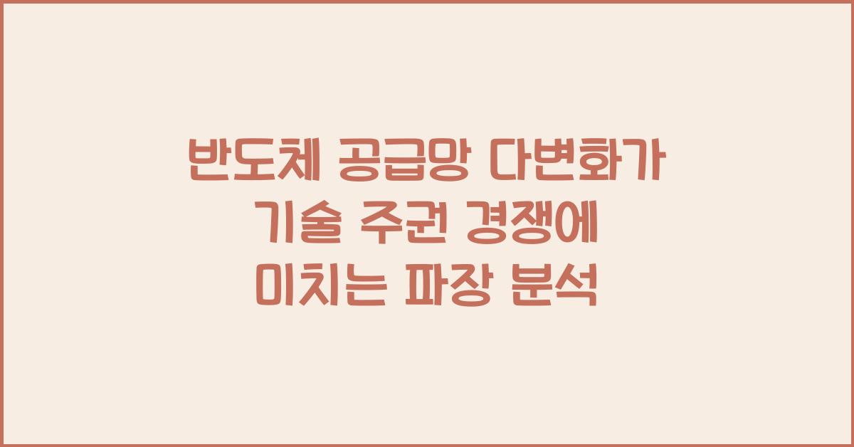 반도체 공급망 다변화가 기술 주권 경쟁에 미치는 파장
