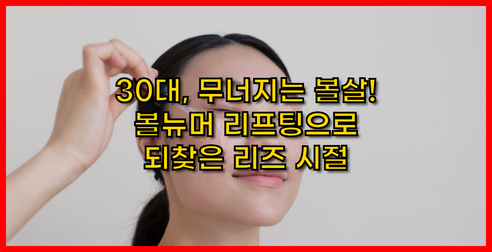 30대, 무너지는 볼살! 볼뉴머 리프팅으로 되찾은 리즈 시절