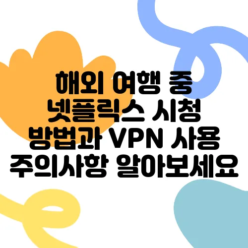 해외 여행 중 넷플릭스 시청 방법과 VPN 사용 주의사항 알아보세요