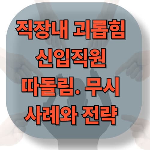 직장내 괴롭힘 신입직원 따돌림과 무시 사례와 전략