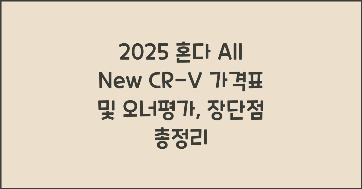 2025 혼다 All New CR-V 가격표 제원 연비 장단점 유지비 오너평가