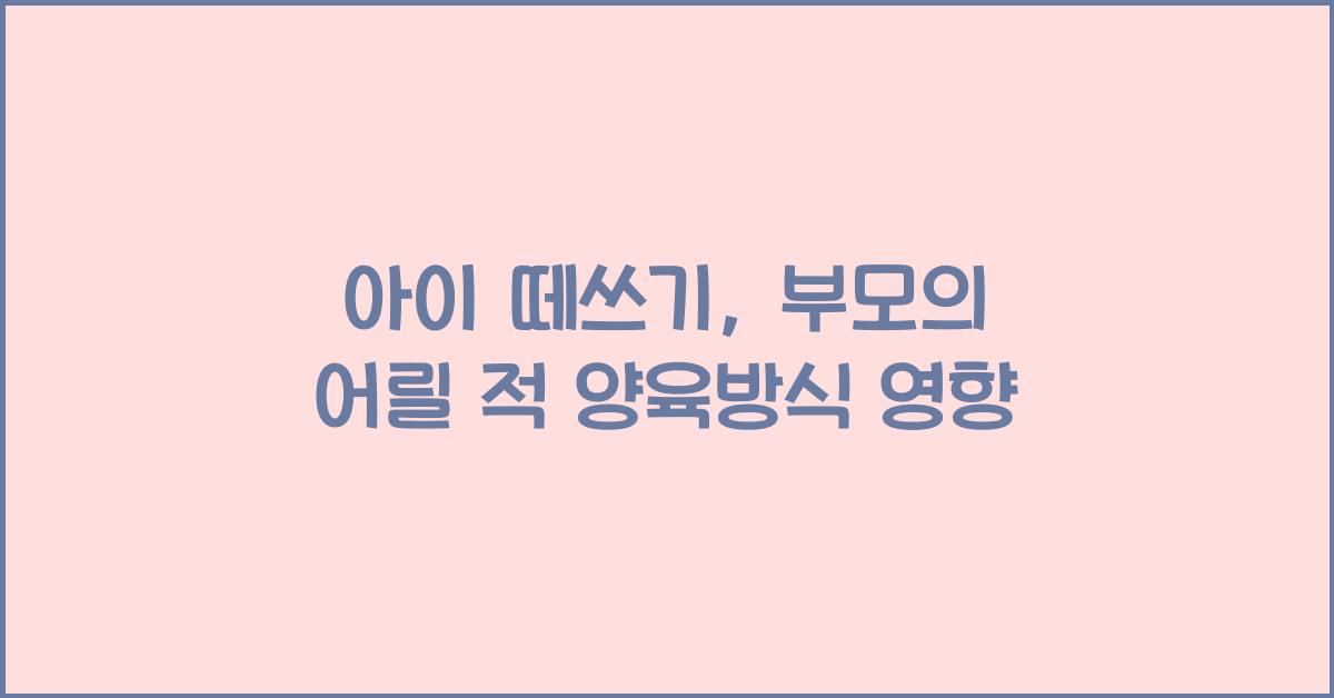 아이 떼쓰기, 부모의 어릴 적 양육방식이 영향 줄 수도 있다