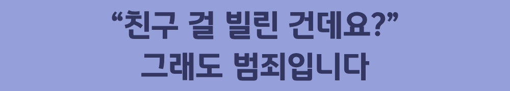 2. &ldquo;친구 걸 빌린 건데요?&rdquo; 그래도 범죄입니다