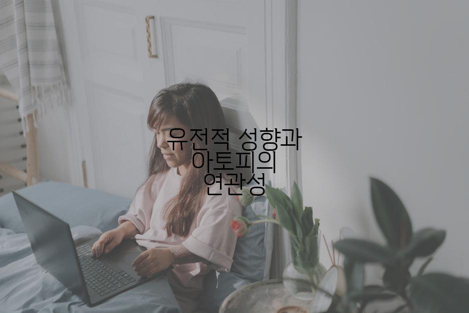 유전적 성향과 아토피의 연관성