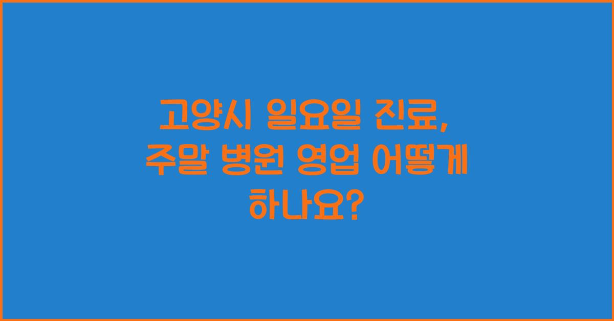 고양시 일요일 진료 병원 주말 토요일 영업