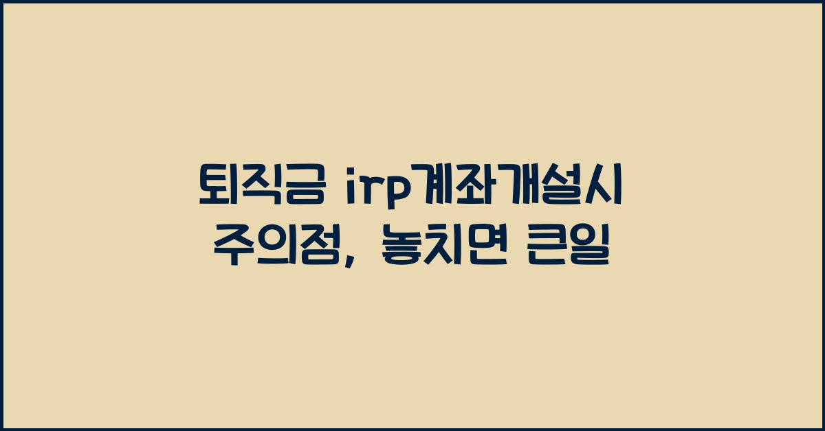 퇴직금 irp계좌개설시 주의점