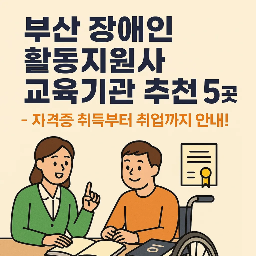 부산 장애인 활동지원사 교육기관 추천 5곳 – 자격증 취득부터 취업까지 안내!