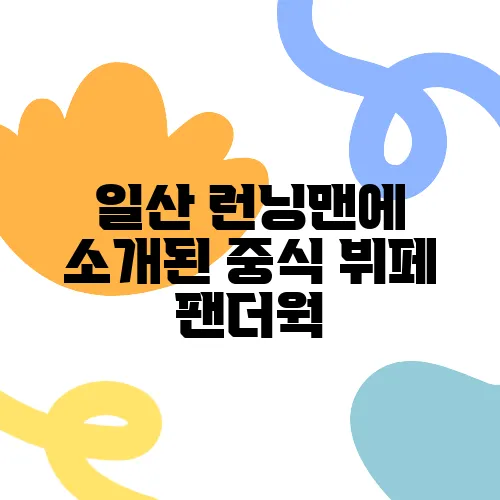 일산 런닝맨에 소개된 중식 뷔페 팬더웍, 맛의 진수를 경험해보세요!