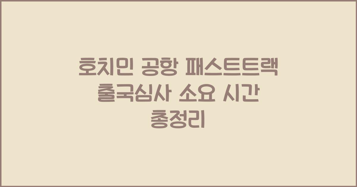 호치민 공항 패스트트랙 출국심사 소요 시간