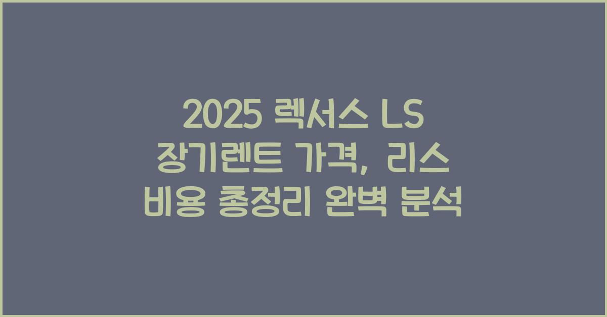 2025 렉서스 LS 장기렌트 가격, 리스 비용 총정리