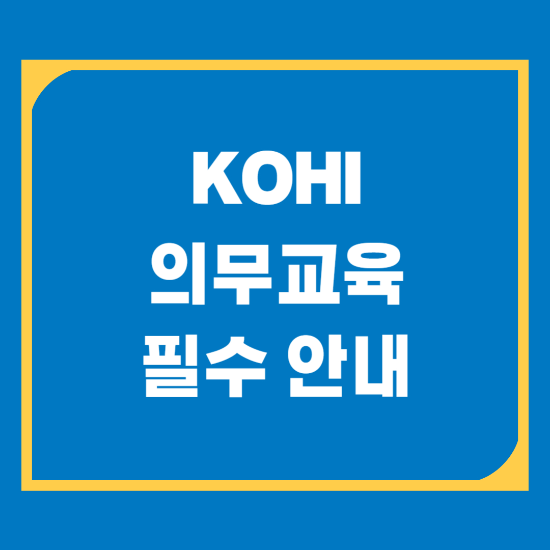 KOHI 의무교육 필수 안내: 수료 조건부터 수강 절차까지