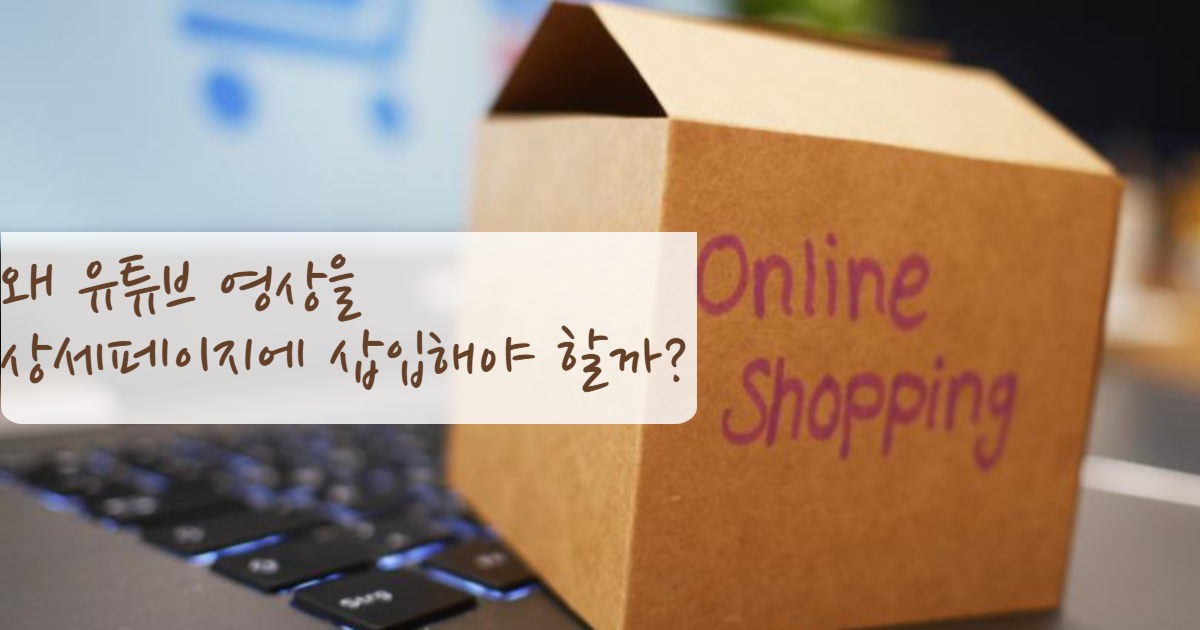 왜 유튜브 영상을 상세페이지에 삽입해야 할까?