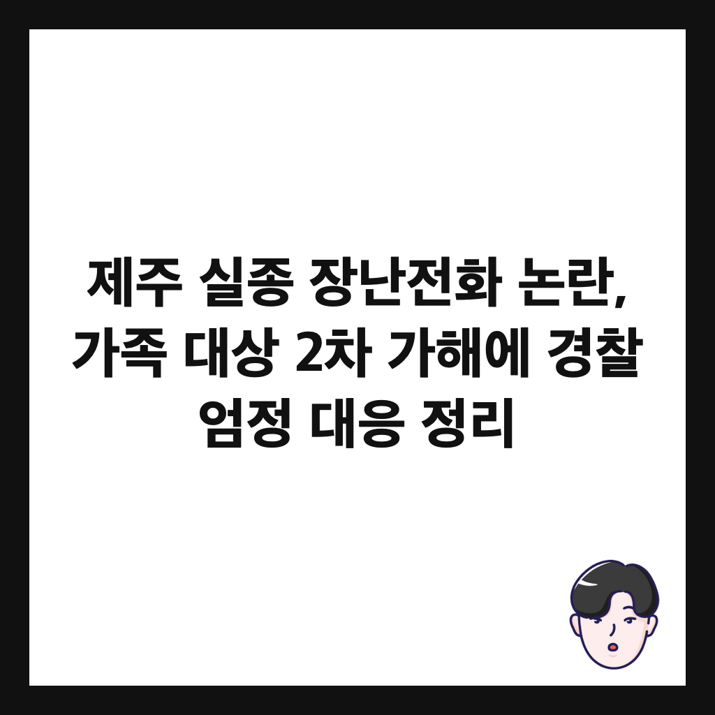 제주 실종 장난전화 논란, 가족 대상 2차 가해에 경찰 엄정 대응 정리 썸네일