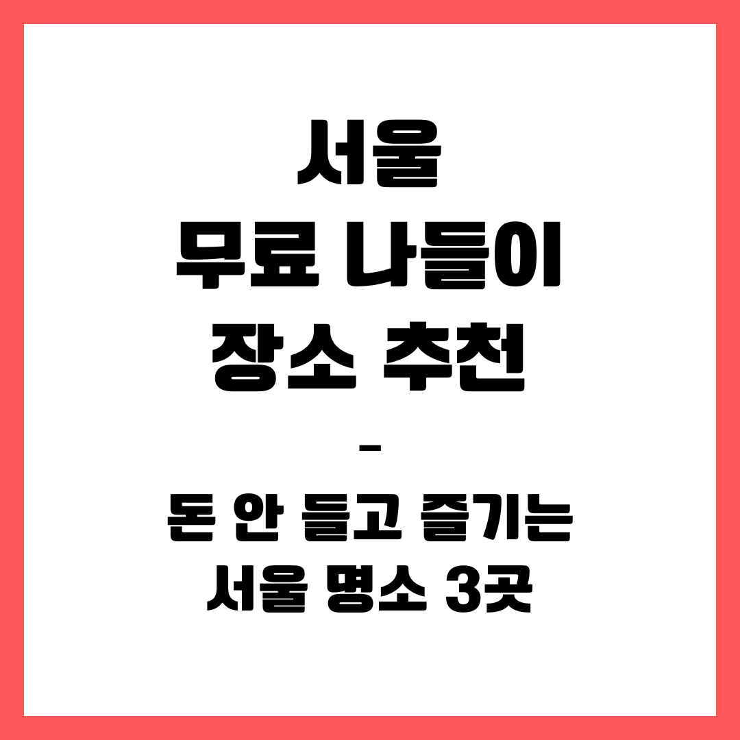 서울 무료 나들이 장소 추천 &ndash; 돈 안 들고 즐기는 서울 명소 3곳