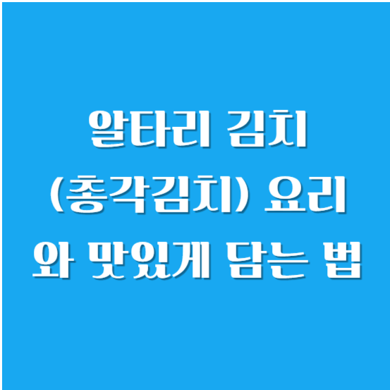 알타리 김치(총각김치) 요리와 맛있게 담는 법( 담그는 법)