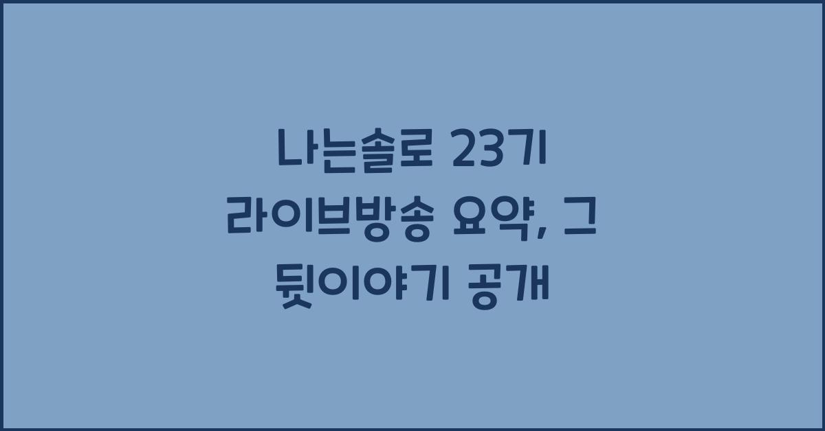 나는솔로 23기 라이브방송 요약