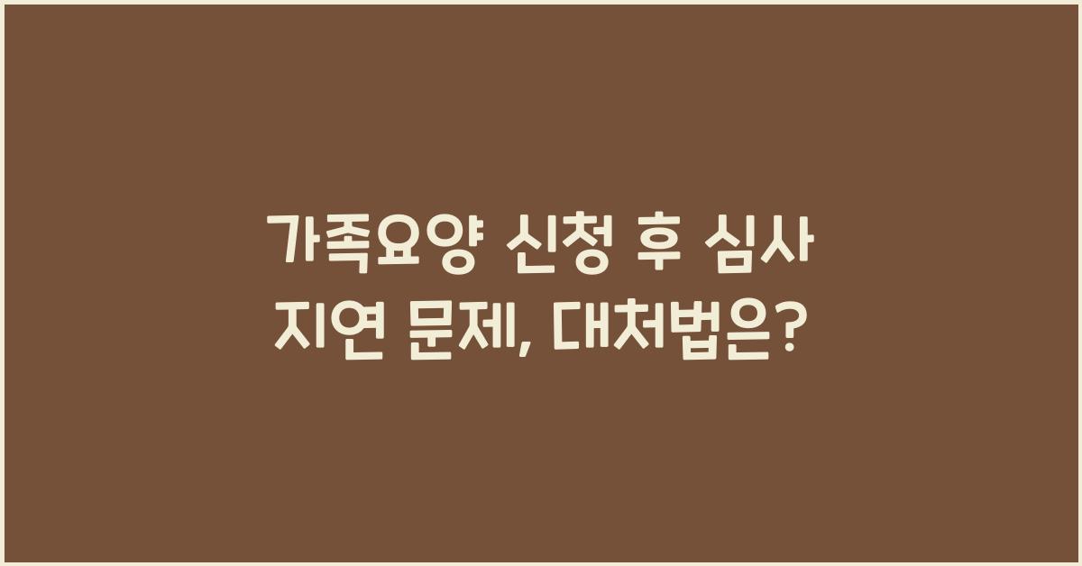 가족요양 신청 후 심사 지연 문제  