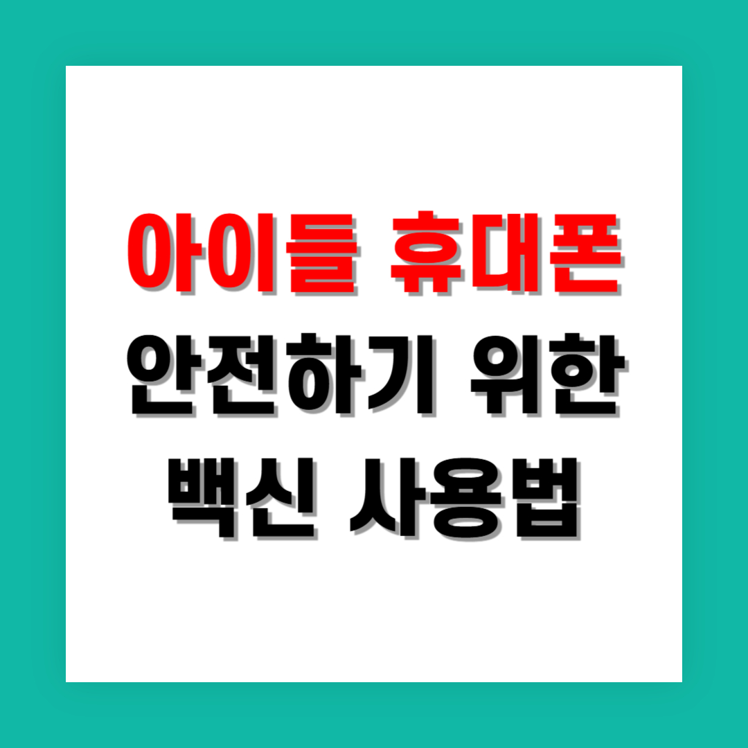 아이 휴대폰 안전하게 관리하는 백신 사용법