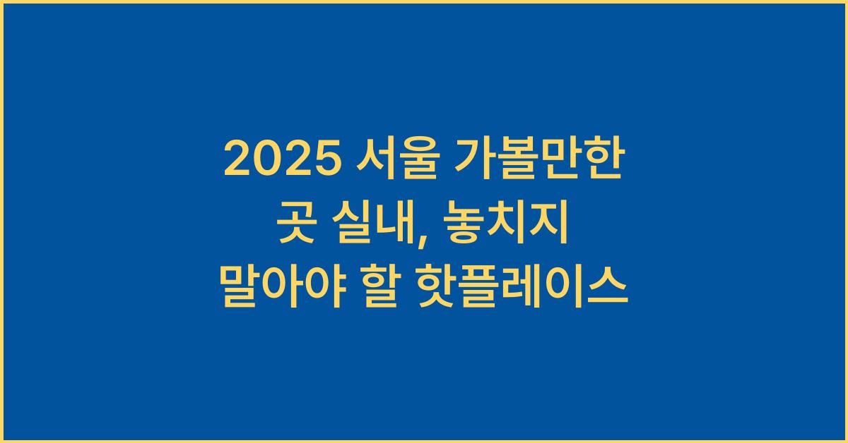 2025 서울 가볼만한 곳 실내