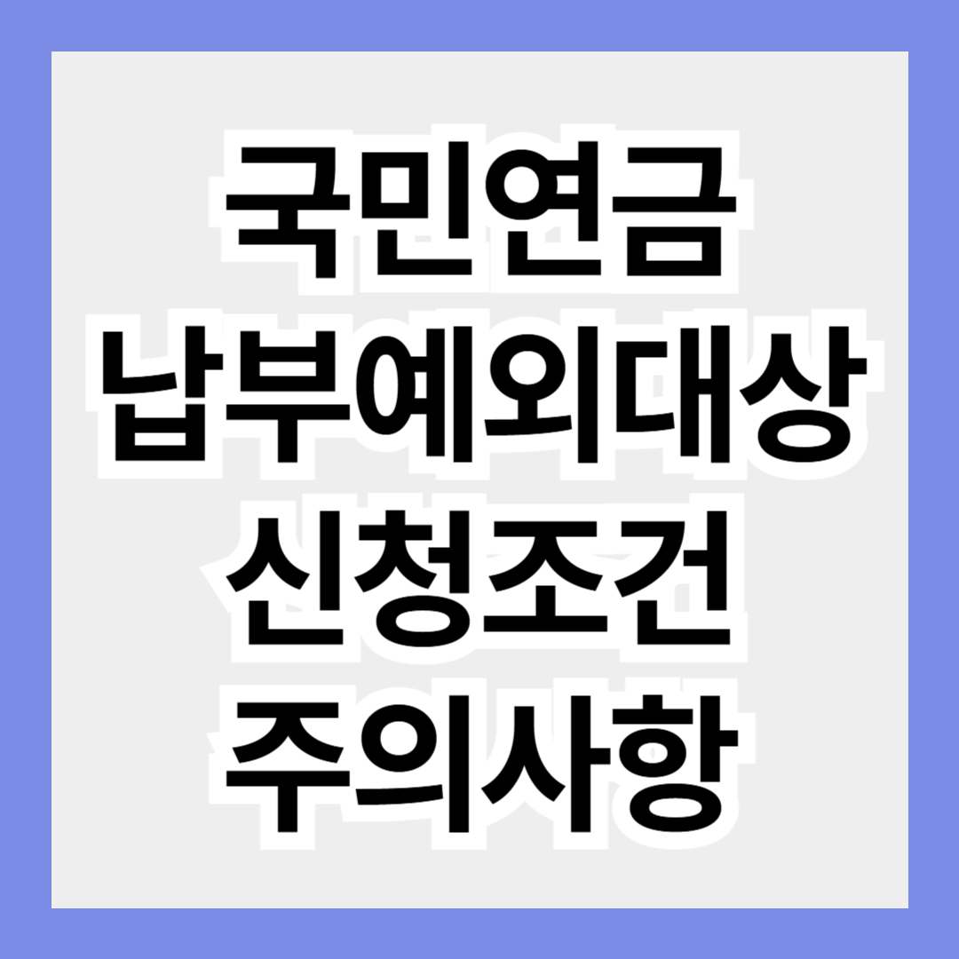 국민연금 납부 예외 대상, 신청 조건, 주의사항 총정리