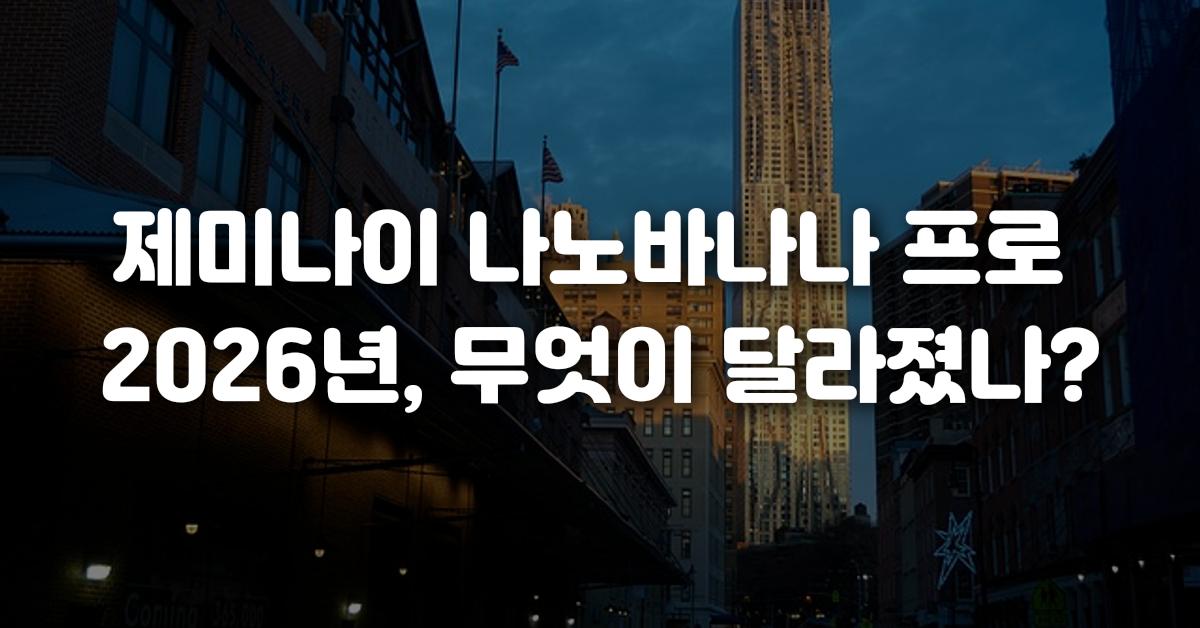 제미나이 나노바나나 프로 2026년 무엇이 달라졌나