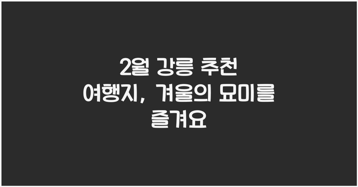 2월 강릉 추천 여행지