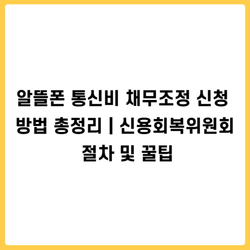 알뜰폰 통신비 채무조정 신청 방법 총정리｜신용회복위원회 절차 및 꿀팁