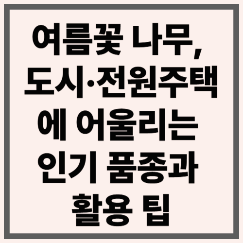 여름꽃 나무, 도시·전원주택에 어울리는 인기 품종과 활용 팁