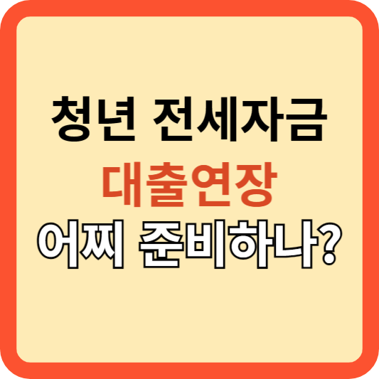 청년 전세자금 대출 연장, 어떻게 준비할까? 그 방법은?
