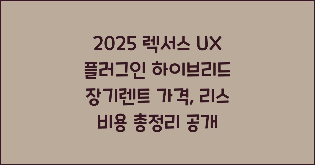 2025 렉서스 UX 플러그인 하이브리드 장기렌트 가격, 리스 비용 총정리