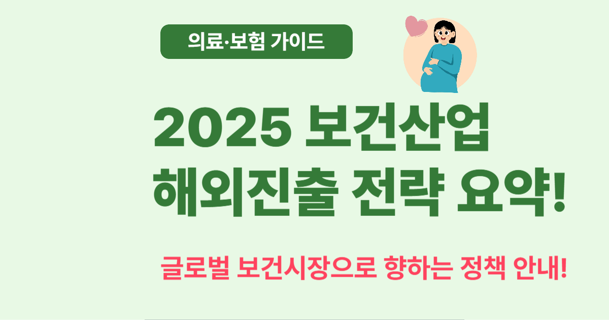 2025 보건산업 해외진출 전략 – 글로벌 시장을 향한 도전