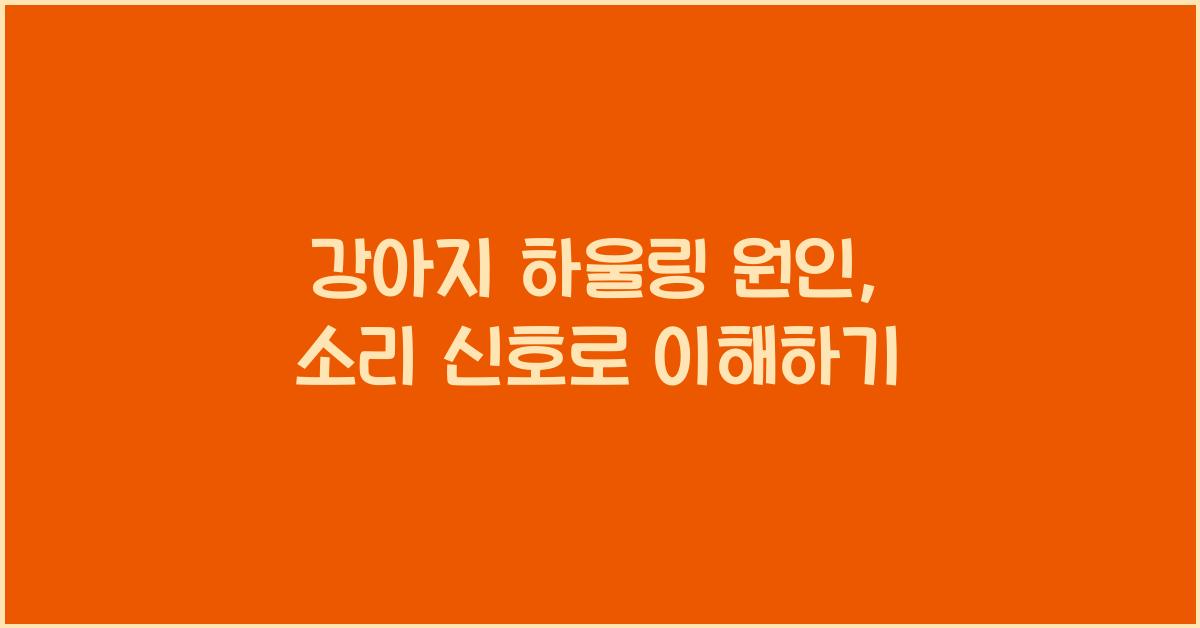 강아지 하울링 원인, 반려견 소리 신호 분석
