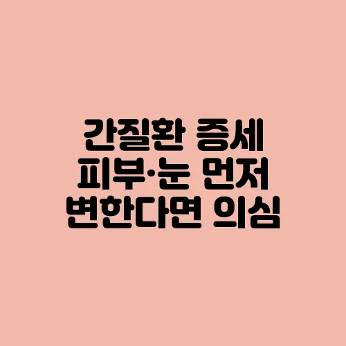 간질환 증세 피부·눈 먼저 변한다면 의심