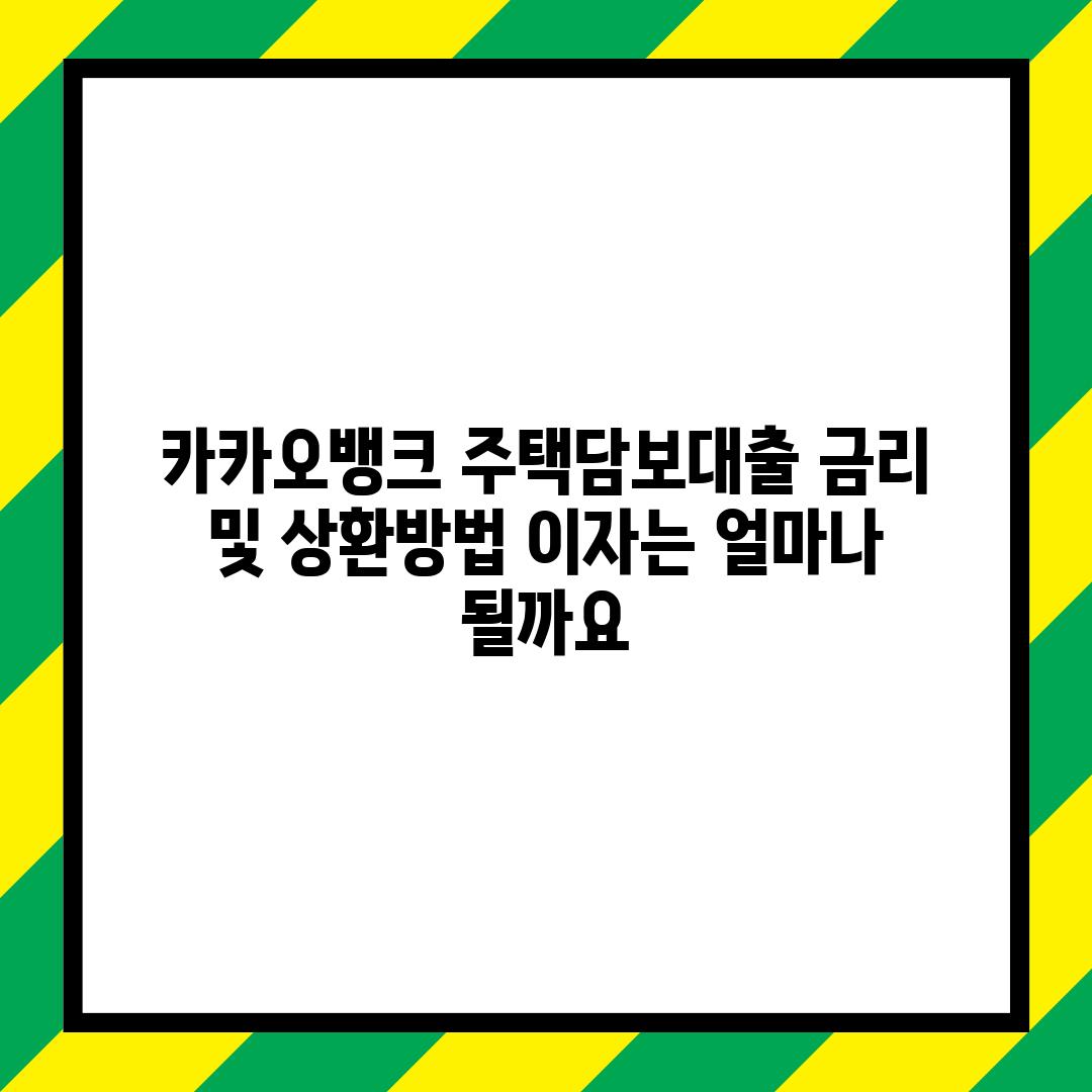 카카오뱅크 주택담보대출 금리 및 상환방법: 이자는 얼마나 될까요?