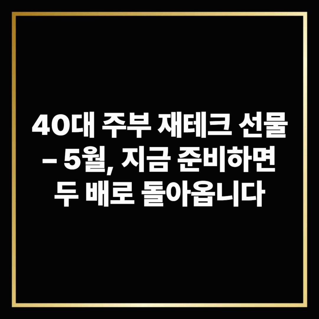 40대 주부 재테크 선물 – 5월, 지금 준비하면 두 배로 돌아옵니다