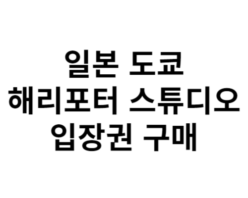 일본 도쿄 해리포터 스튜디오 입장권 구매 방법