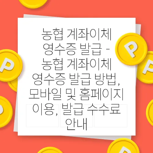농협 계좌이체 영수증 발급 - 농협 계좌이체 영수증 발급 방법, 모바일 및 홈페이지 이용, 발급 수수료 안내