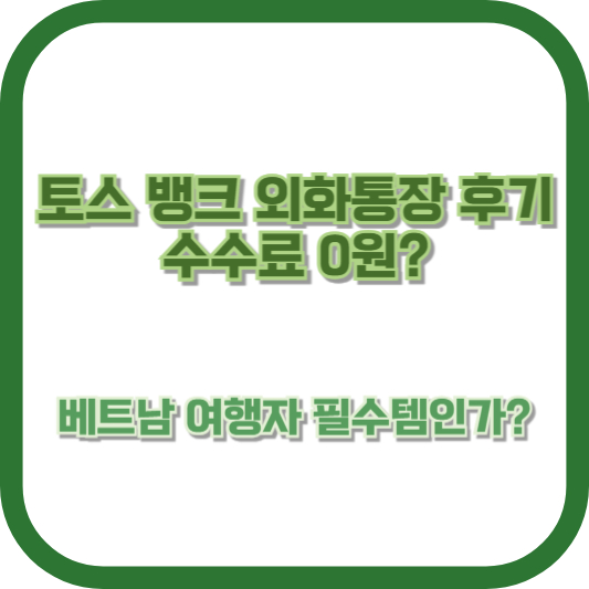 &quot;토스 뱅크 외화통장 후기: 수수료 0원? 베트남 여행자 필수템인가?&quot;