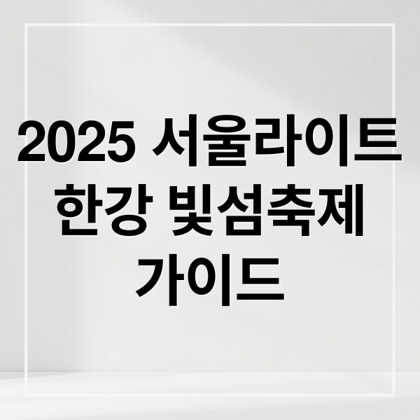 2025 서울라이트 한강 빛섬축제: 볼거리, 팁, 교통 정보 완벽 가이드