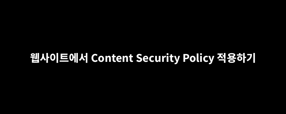 웹사이트에서 Content Security Policy 적용하기