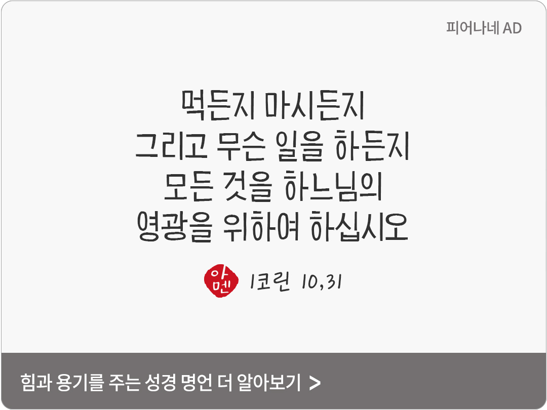 먹든지 마시든지, 그리고 무슨 일을 하든지 모든 것을 하느님의 영광을 위하여 하십시오. (1코린 10,31)