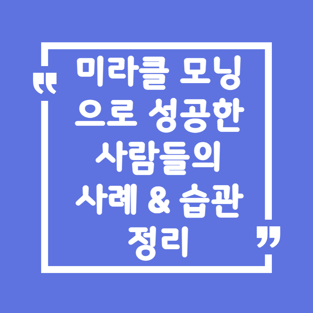 미라클 모닝으로 성공한 사람들의 사례 &amp; 습관 정리