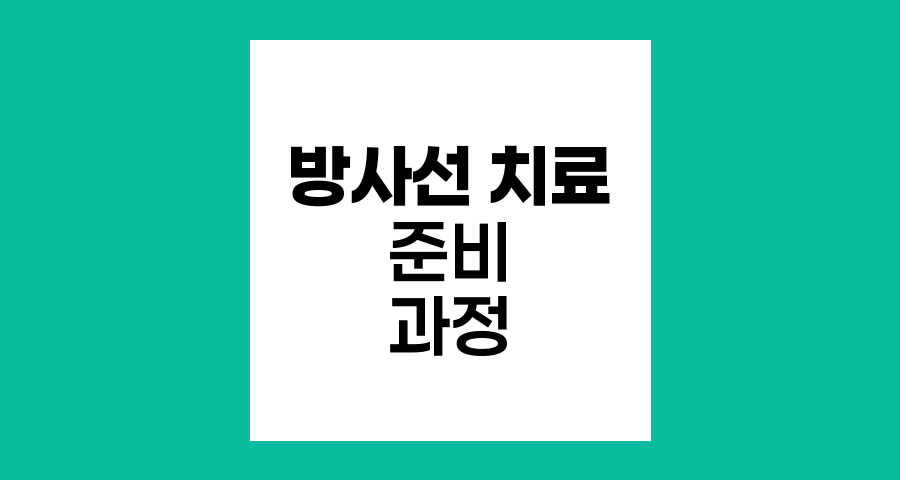 방사선 치료 전 준비 과정과 절차