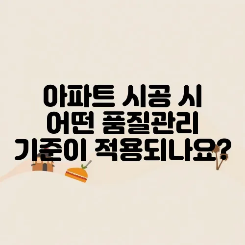 아파트 시공 시 어떤 품질관리 기준이 적용되나요?