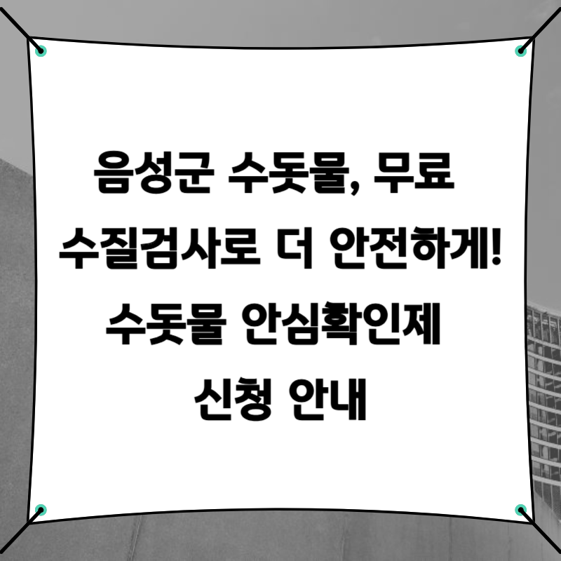 음성군 수돗물, 무료 수질검사로 더 안전하게! 수돗물 안심확인제 신청 안내