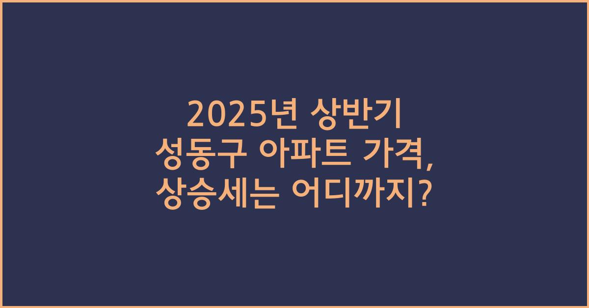 2025년 상반기 성동구 아파트 가격, 상승세 두드러져