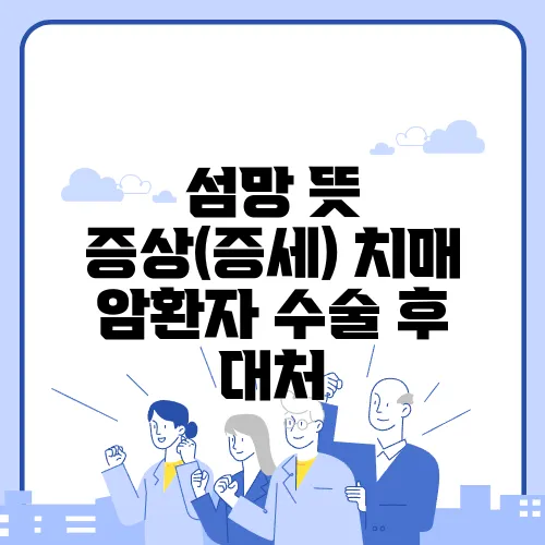 섬망 뜻 증상(증세) 치매 암환자 수술 후 대처